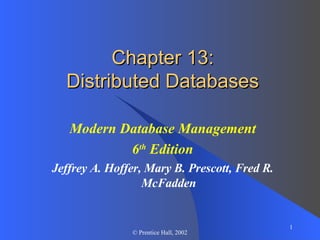 Chapter 13: Distributed Databases Modern Database Management 6 th  Edition Jeffrey A. Hoffer, Mary B. Prescott, Fred R. McFadden 