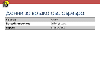 Данни за връзка със сървъра
Сървър              vader
Потребителско име   InfoSys.Lab
Парола              @Test-2012
 
