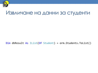 Извличане на данни за студенти




Dim dbResult As IList(Of Student) = orm.Students.ToList()
 