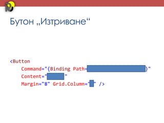 Бутон „Изтриване“



<Button
    Command="{Binding Path=DeleteStudentCommand}"
    Content="Изтрий"
    Margin="8" Grid.Column="2" />
 