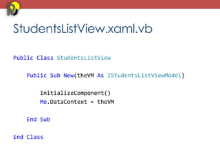 StudentsListView.xaml.vb

Public Class StudentsListView

   Public Sub New(theVM As IStudentsListViewModel)

       InitializeComponent()
       Me.DataContext = theVM

   End Sub

End Class
 