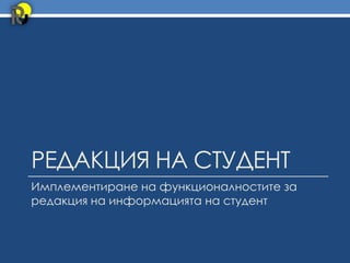 РЕДАКЦИЯ НА СТУДЕНТ
Имплементиране на функционалностите за
редакция на информацията на студент
 