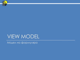 VIEW MODEL
Модел на формуляра
 