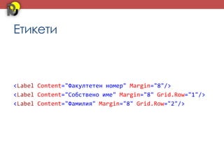Етикети



<Label Content="Факултетен номер" Margin="8"/>
<Label Content="Собствено име" Margin="8" Grid.Row="1"/>
<Label Content="Фамилия" Margin="8" Grid.Row="2"/>
 