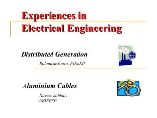 Experiences in  Electrical Engineering Distributed Generation  Aluminium Cables Roland deSouza, FIEEEP   Naveed Jabbar, AMIEEEP   