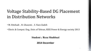 M. Ettehadi , H. Ghasemi , S. Vaez-Zadeh
Electr. & Comput. Eng., Univ. of Tehran, IEEE Power & Energy society 2013
Student ; Reza Shahbazi
2014 December
Voltage Stability-Based DG Placement
in Distribution Networks
1
 