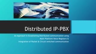 Distributed IP-PBX
An Approach in Establishing Distributed communication using
Multi Platform Voice Registers &
integratio...