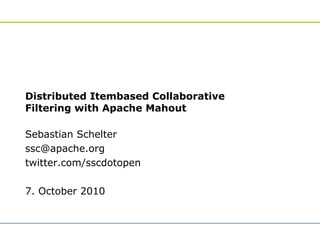 Distributed Itembased Collaborative
Filtering with Apache Mahout

Sebastian Schelter
ssc@apache.org
twitter.com/sscdotopen

7. October 2010
 