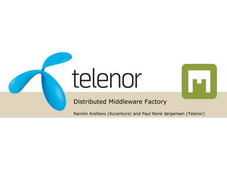 Distributed Middleware Factory Ramón Arellano (Accenture) and Paul René Jørgensen (Telenor) 