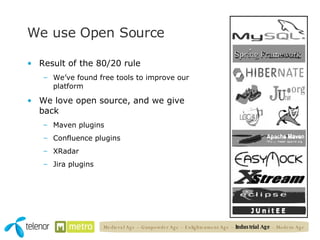 We use Open Source Result of the 80/20 rule We’ve found free tools to improve our platform We love open source, and we give back Maven plugins  Confluence plugins XRadar Jira plugins Medieval Age – Gunpowder Age – Enlightenment Age –  Industrial Age  – Modern Age 