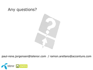 Any questions? paul-rene.jorgensen@telenor.com  / ramon.arellano@accenture.com 