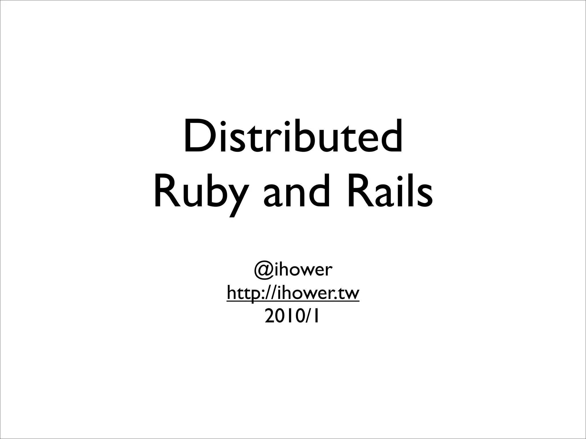 Distributed
Ruby and Rails
      @ihower
   http://ihower.tw
        2010/1
 