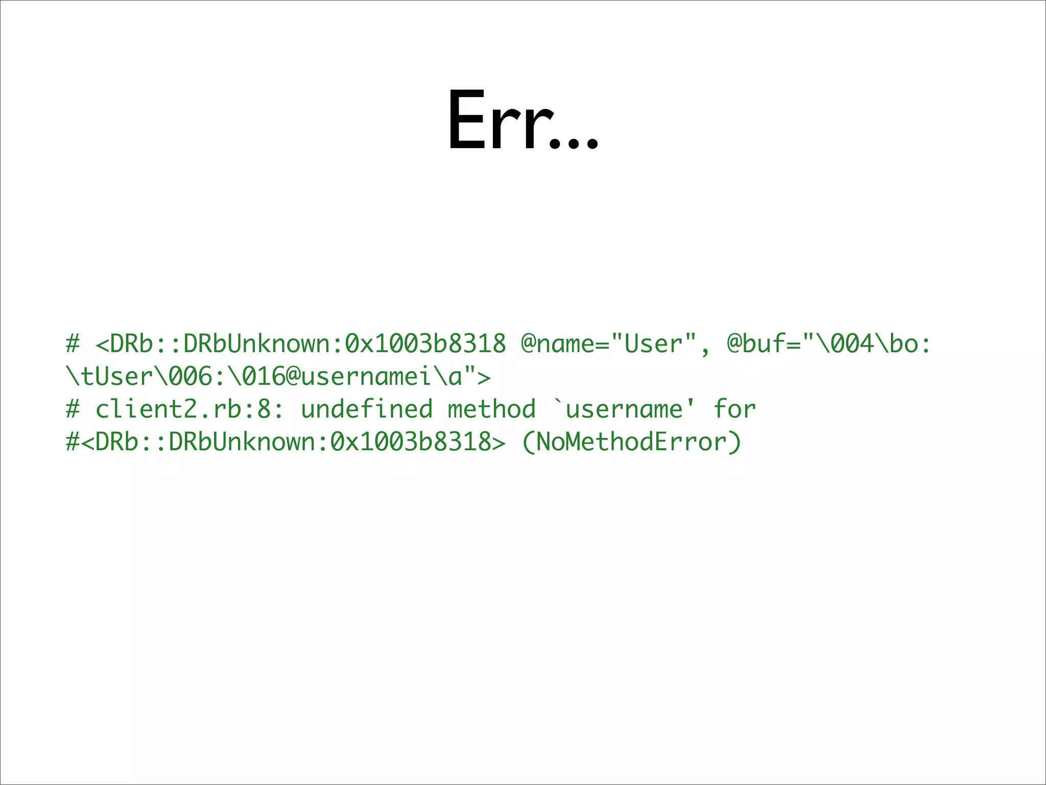 Err...

# <DRb::DRbUnknown:0x1003b8318 @name="User", @buf="004bo:
tUser006:016@usernameia">
# client2.rb:8: undefined method `username' for
#<DRb::DRbUnknown:0x1003b8318> (NoMethodError)
 