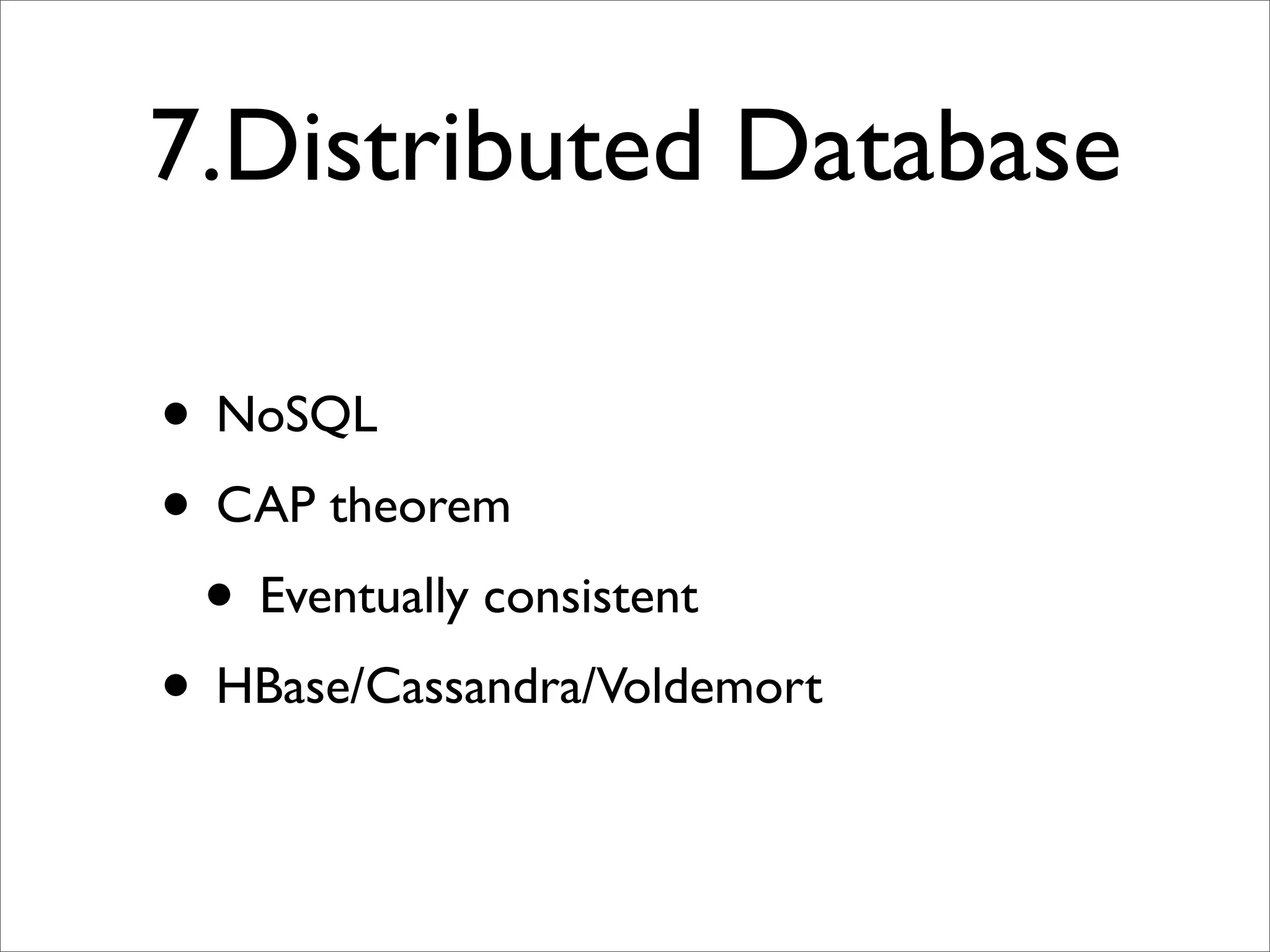 7.Distributed Database

• NoSQL
• CAP theorem
 • Eventually consistent
• HBase/Cassandra/Voldemort
 