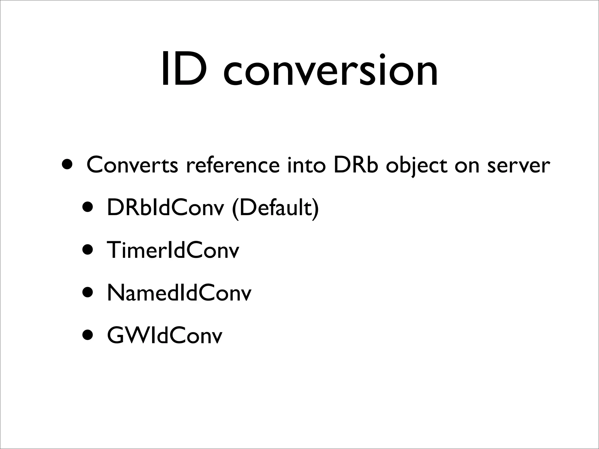 ID conversion
• Converts reference into DRb object on server
 • DRbIdConv (Default)
 • TimerIdConv
 • NamedIdConv
 • GWIdConv
 