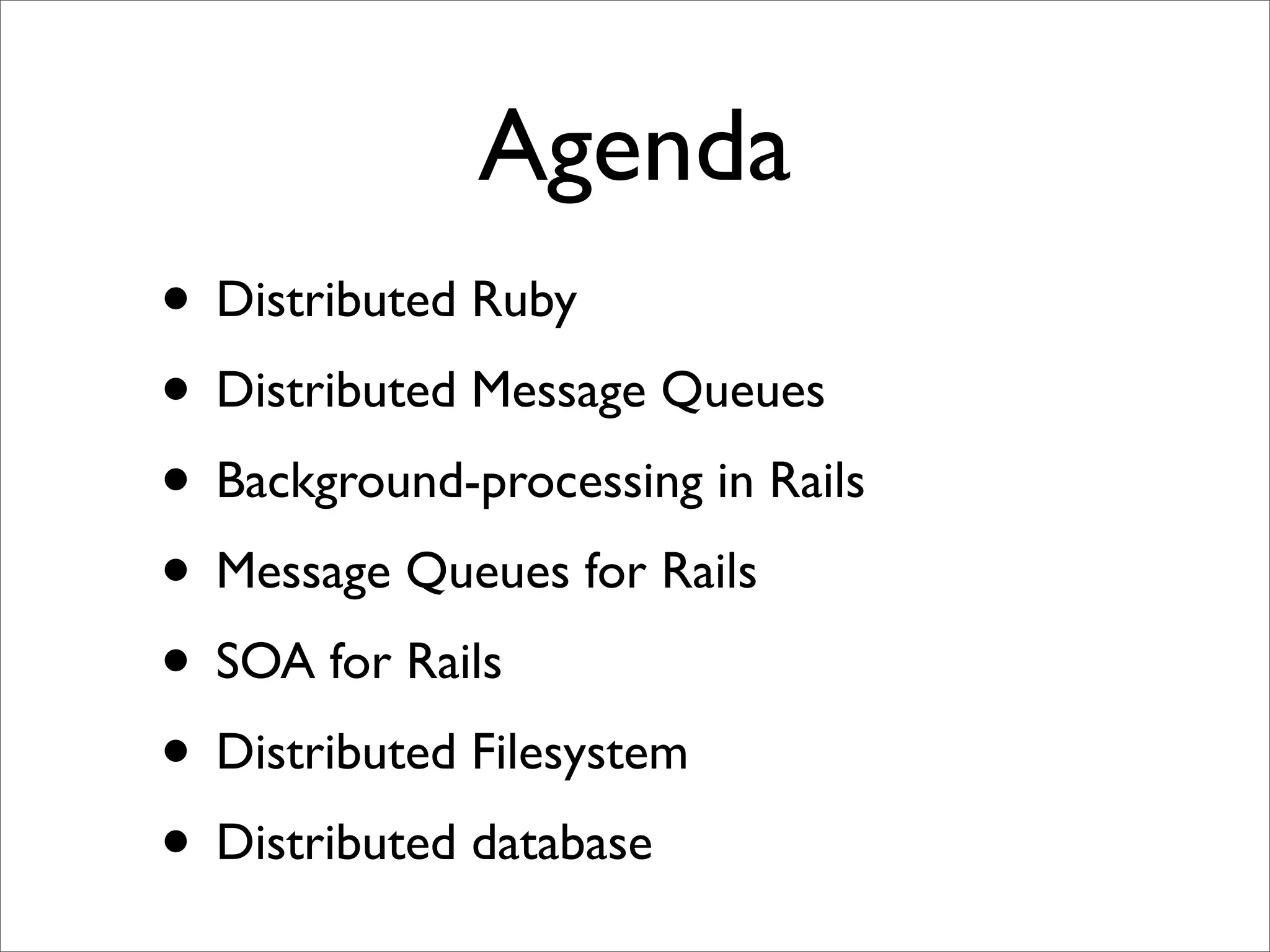 Agenda
• Distributed Ruby
• Distributed Message Queues
• Background-processing in Rails
• Message Queues for Rails
• SOA for Rails
• Distributed Filesystem
• Distributed database
 