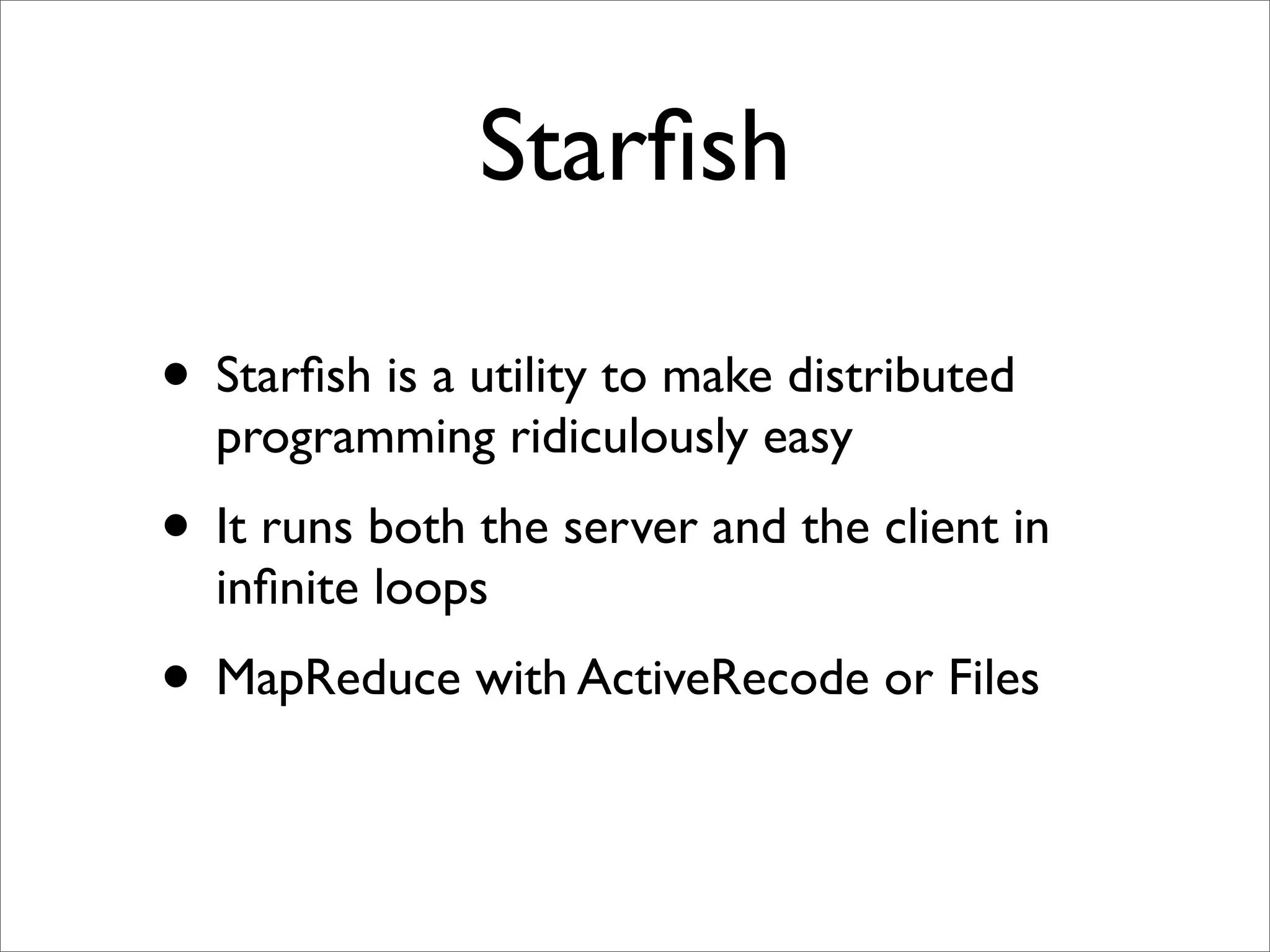 Starﬁsh

• Starﬁsh is a utility to make distributed
  programming ridiculously easy
• It runs both the server and the client in
  inﬁnite loops
• MapReduce with ActiveRecode or Files
 