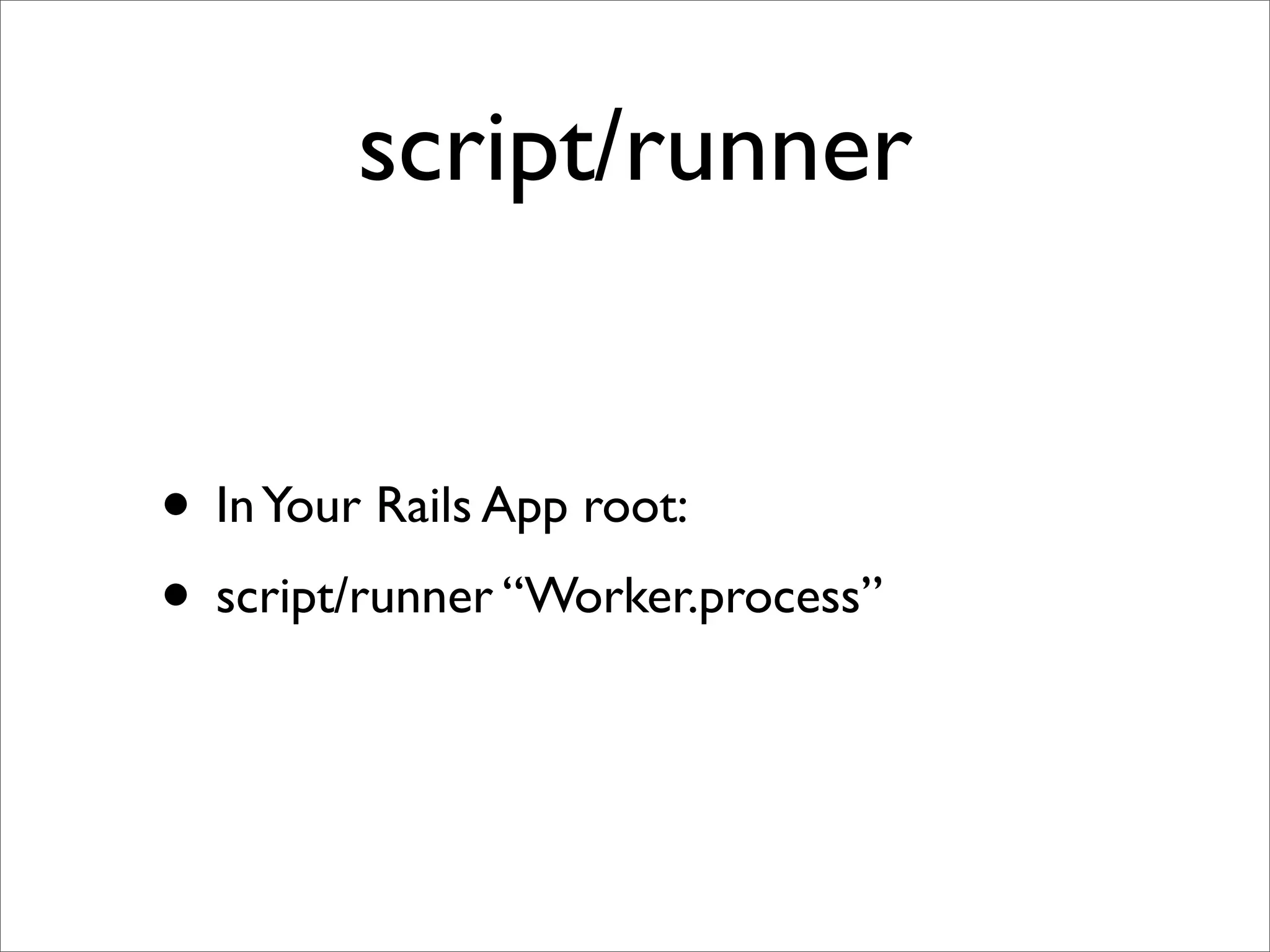 script/runner


• In Your Rails App root:
• script/runner “Worker.process”
 