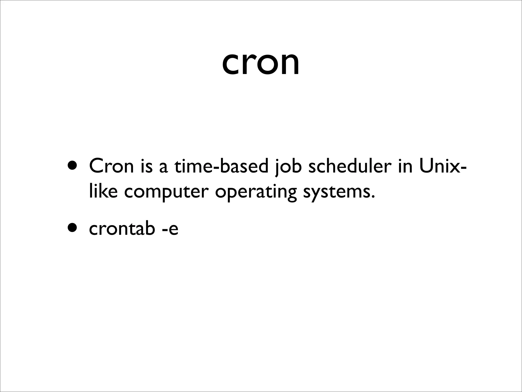 cron

• Cron is a time-based job scheduler in Unix-
  like computer operating systems.
• crontab -e
 