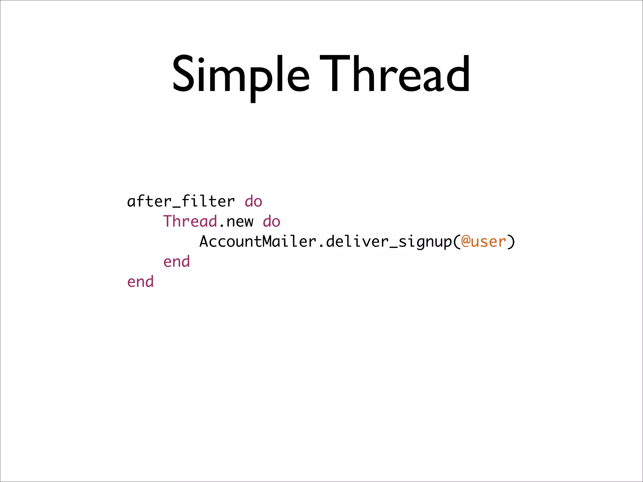 Simple Thread

after_filter do
    Thread.new do
        AccountMailer.deliver_signup(@user)
    end
end
 
