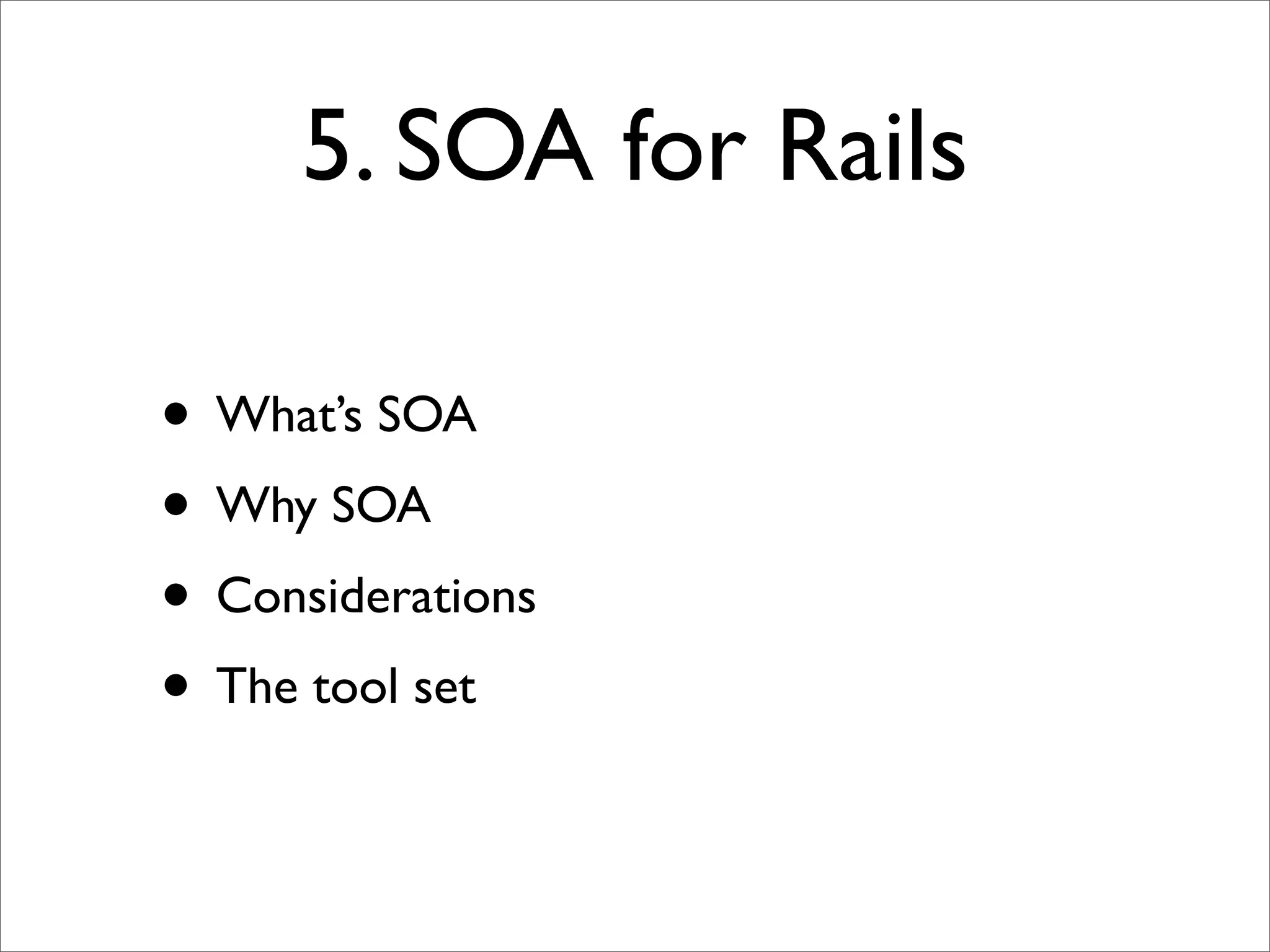 5. SOA for Rails

• What’s SOA
• Why SOA
• Considerations
• The tool set
 