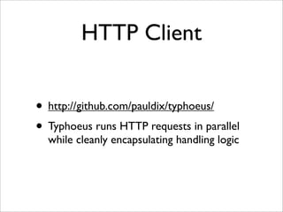 HTTP Client


• http://github.com/pauldix/typhoeus/
• Typhoeus runs HTTP requests in parallel
  while cleanly encapsulating handling logic
 