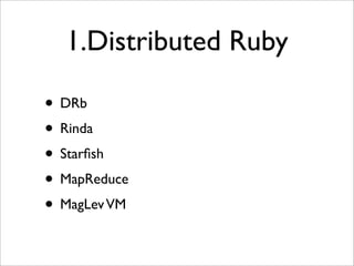 1.Distributed Ruby

• DRb
• Rinda
• Starﬁsh
• MapReduce
• MagLev VM
 