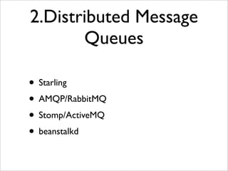 2.Distributed Message
       Queues

• Starling
• AMQP/RabbitMQ
• Stomp/ActiveMQ
• beanstalkd
 