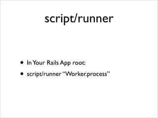 script/runner


• In Your Rails App root:
• script/runner “Worker.process”
 