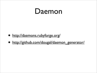 Daemon

• http://daemons.rubyforge.org/
• http://github.com/dougal/daemon_generator/
 