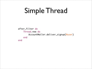 Simple Thread

after_filter do
    Thread.new do
        AccountMailer.deliver_signup(@user)
    end
end
 