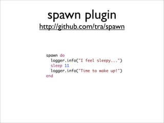 spawn plugin
http://github.com/tra/spawn


  spawn do
    logger.info("I feel sleepy...")
    sleep 11
    logger.info("Time to wake up!")
  end
 