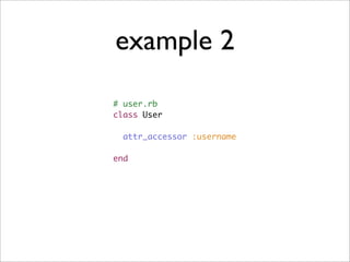 example 2
# user.rb
class User

  attr_accessor :username

end
 