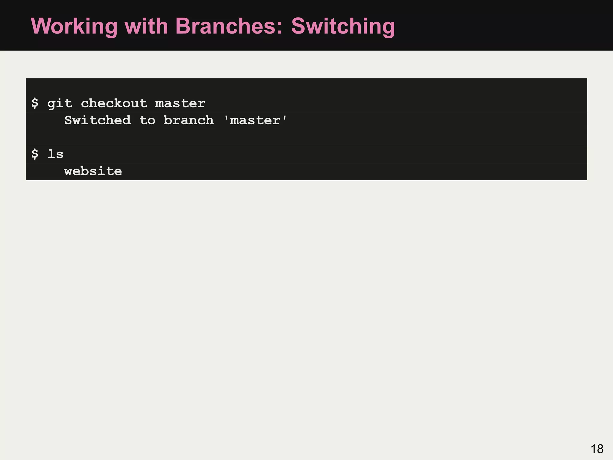 Working with Branches: Switching $ git checkout master Switched to branch 'master' $ ls website 18 