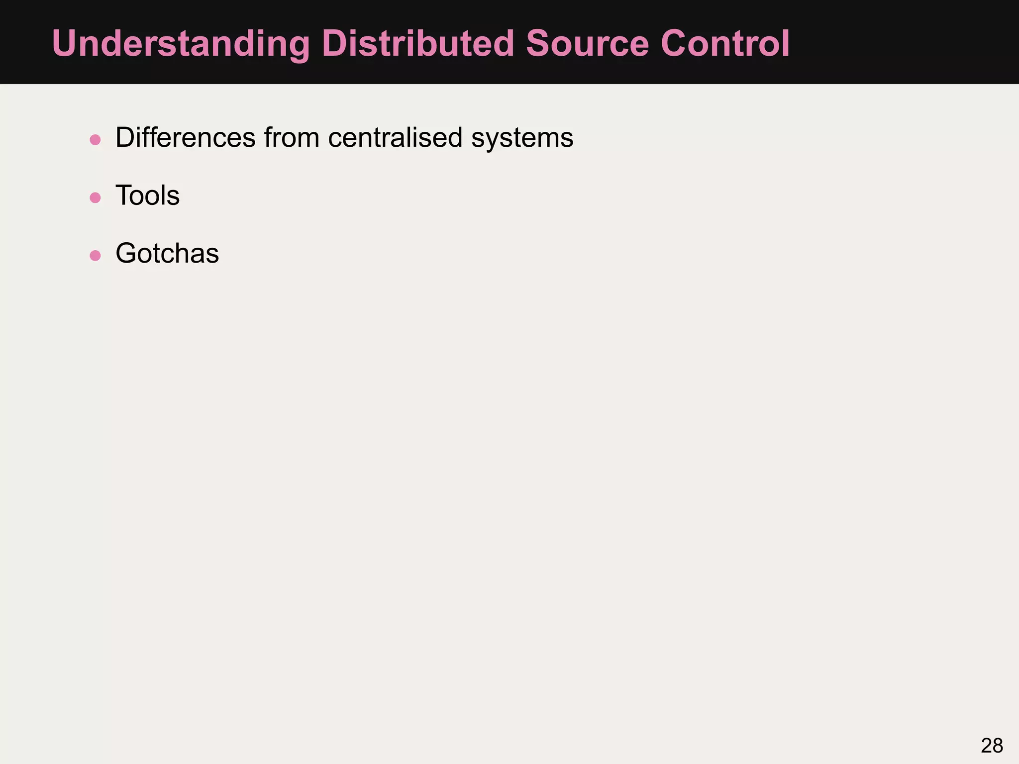 Understanding Distributed Source Control • Differences from centralised systems • Tools • Gotchas 28 