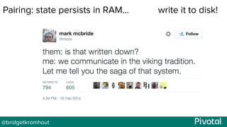 @bridgetkromhout
Pairing: state persists in RAM… write it to disk!
 
