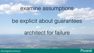 @bridgetkromhout
examine assumptions
be explicit about guarantees
architect for failure
 