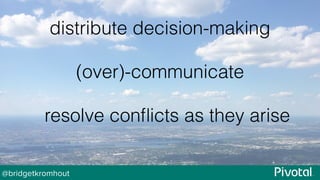 @bridgetkromhout
distribute decision-making
(over)-communicate
resolve conﬂicts as they arise
 