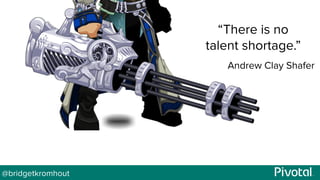 @bridgetkromhout
“There is no
talent shortage.”
Andrew Clay Shafer
 
