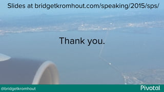 @bridgetkromhout
Thank you.
Slides at bridgetkromhout.com/speaking/2015/sps/
 