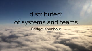 @bridgetkromhout
distributed:
of systems and teams
Bridget Kromhout
 