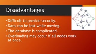 Disadvantages
•Difficult to provide security.
•Data can be lost while moving.
•The database is complicated.
•Overloading may occur if all nodes work
at once.
 