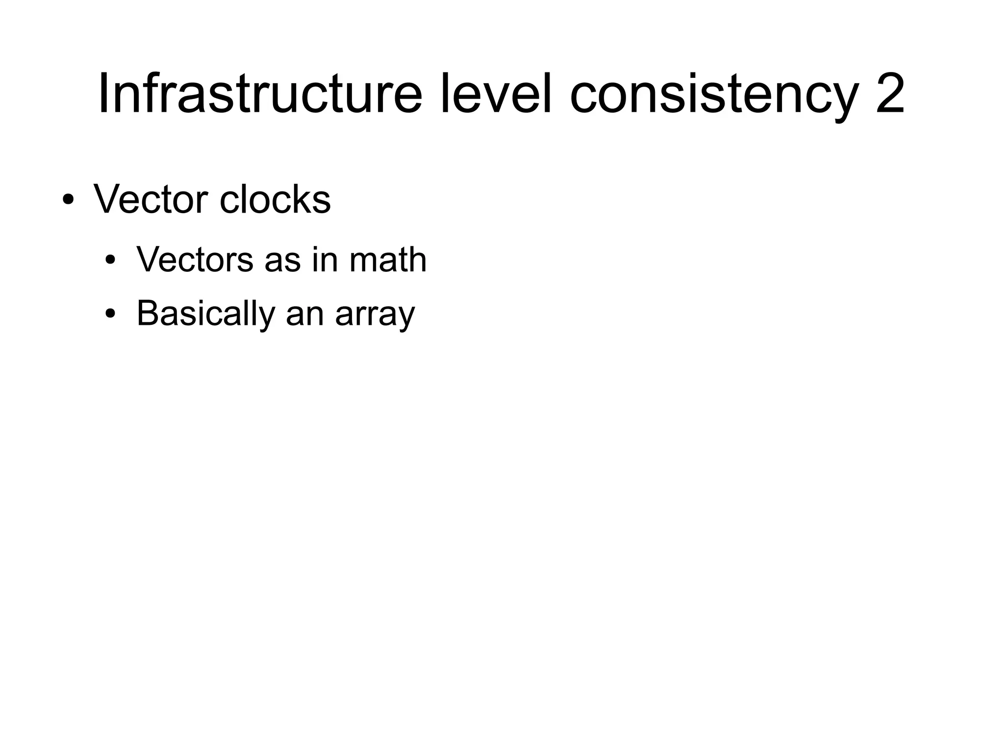 Infrastructure level consistency 2
●   Vector clocks
    ●   Vectors as in math
    ●   Basically an array
 