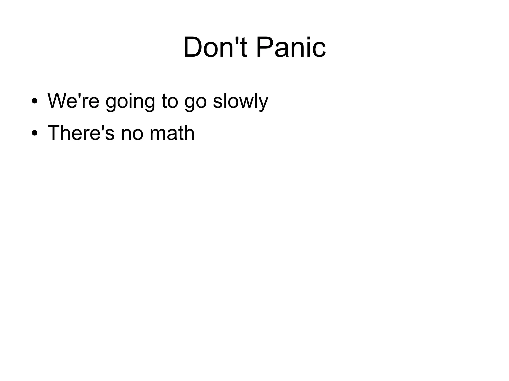 Don't Panic
●   We're going to go slowly
●   There's no math
 