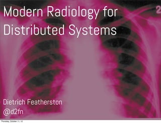 Modern Radiology for
  Distributed Systems



  Dietrich Featherston
  @d2fn
Thursday, October 11, 12
 