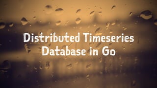 Distributed Timeseries
Database in Go
 