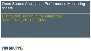 Distributed Tracing in the enterprise,
Nov. 09-11, 2021 / OSMC
Open Source Application Performance Monitoring
OSS APM
 