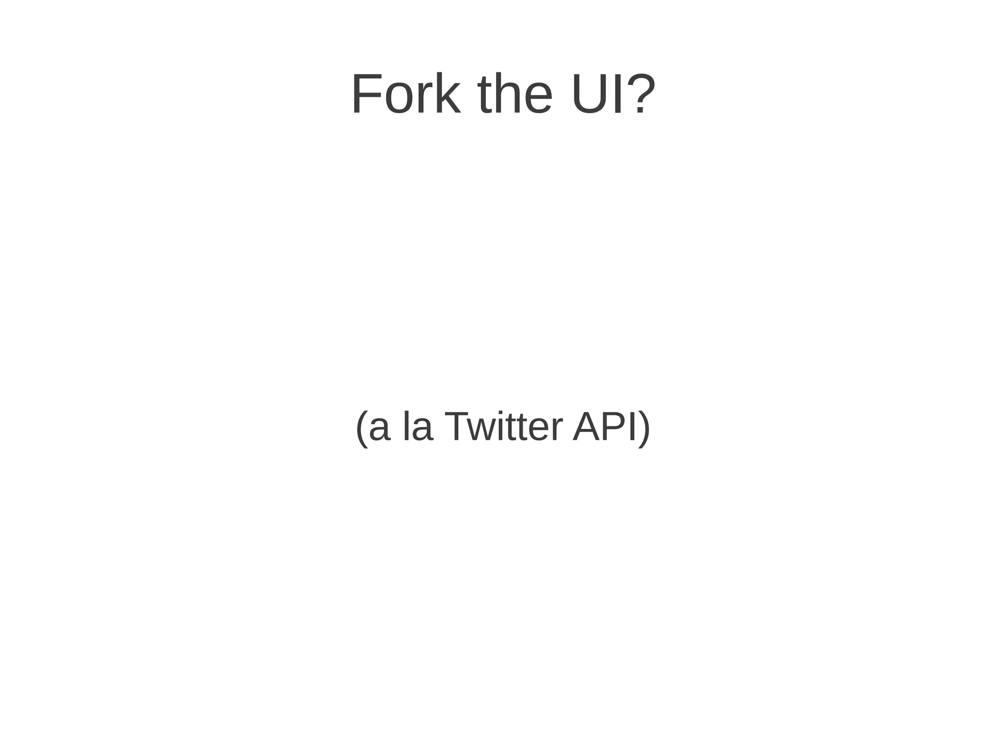 Fork the UI?




(a la Twitter API)
 