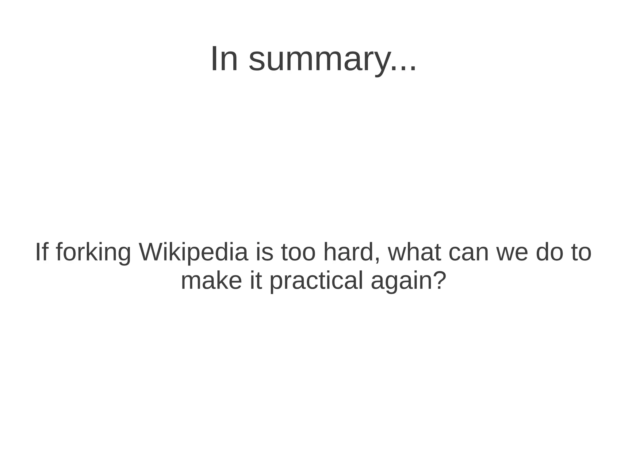 In summary...




If forking Wikipedia is too hard, what can we do to
              make it practical again?
 