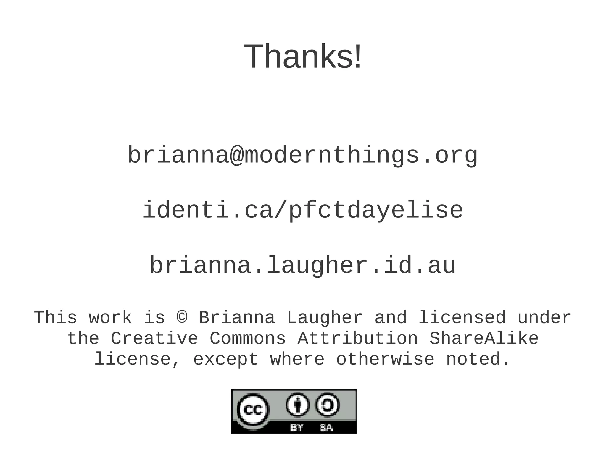 Thanks!

        brianna@modernthings.org

         identi.ca/pfctdayelise

          brianna.laugher.id.au

This work is © Brianna Laugher and licensed under
   the Creative Commons Attribution ShareAlike
      license, except where otherwise noted.
 